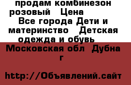 продам комбинезон розовый › Цена ­ 1 000 - Все города Дети и материнство » Детская одежда и обувь   . Московская обл.,Дубна г.